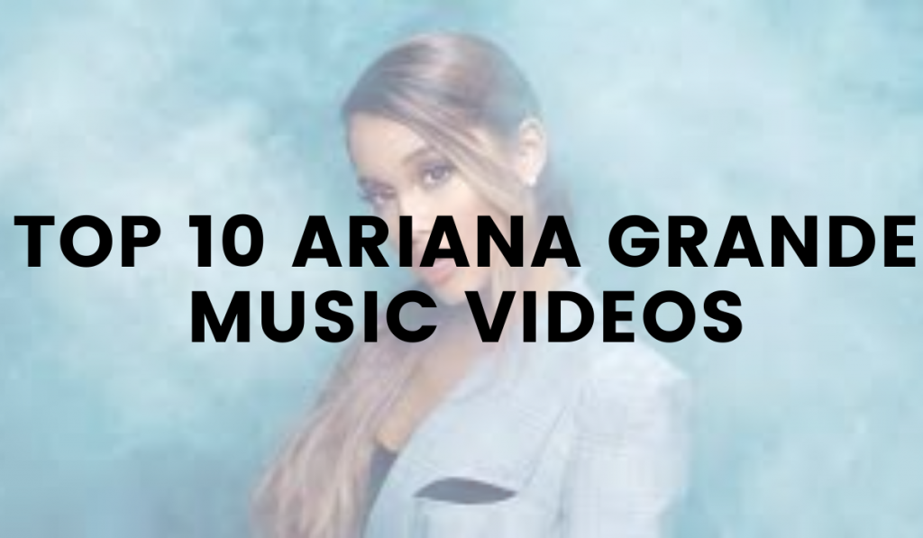 Top 10 Ariana Grande Music Videos – You’ll Gonna Shock After Checking Out the List