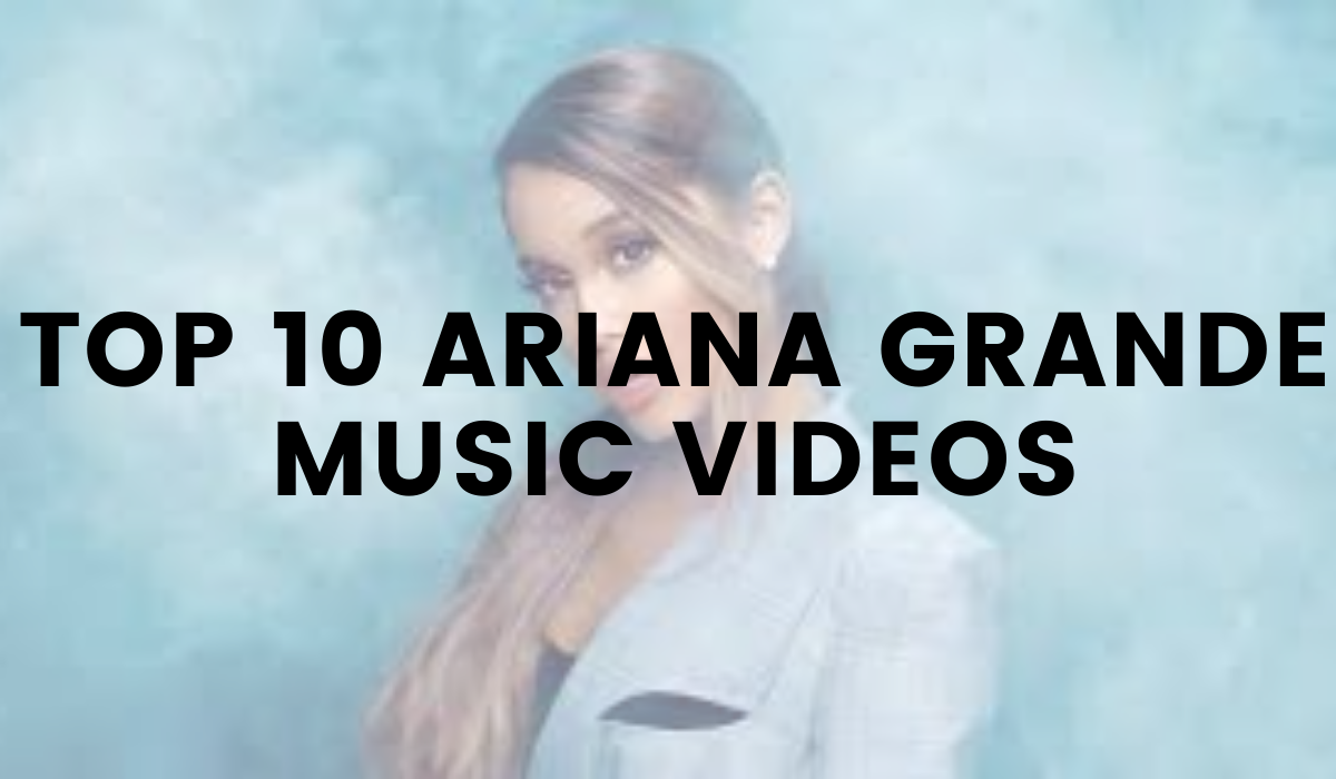 Shocking Top 10 Ariana Grande Music Videos - Toplisters